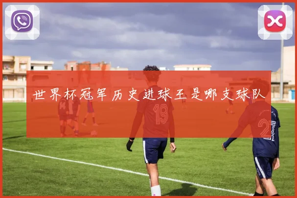 世界杯冠军历史进球王是哪支球队