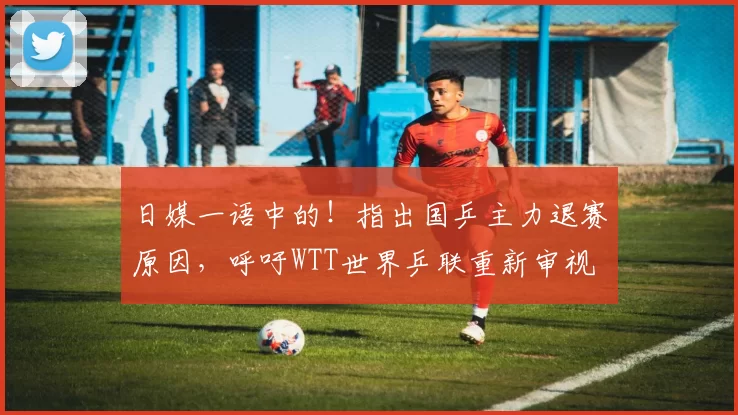 日媒一语中的!指出国乒主力退赛原因,呼吁WTT世界乒联重新审视