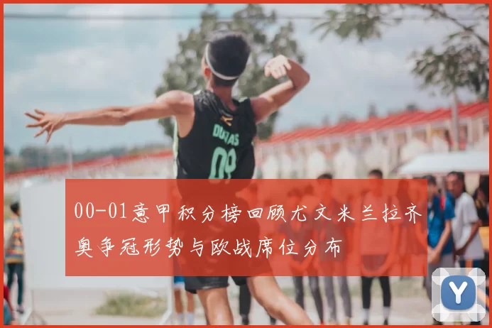 00-01意甲积分榜回顾尤文米兰拉齐奥争冠形势与欧战席位分布