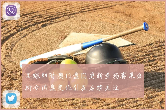 足球即时澳门盘囗更新多场赛果分析冷热盘变化引发后续关注