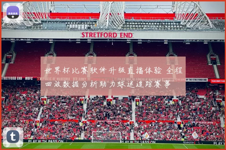 世界杯比赛软件升级直播体验 全程回放数据分析助力球迷追踪赛事