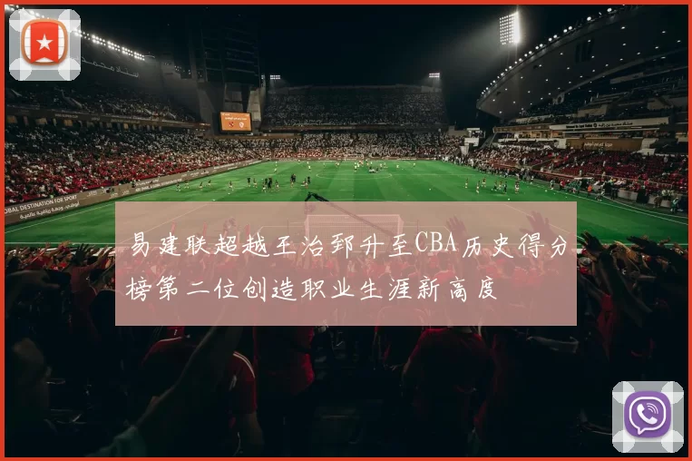 易建联超越王治郅升至CBA历史得分榜第二位创造职业生涯新高度