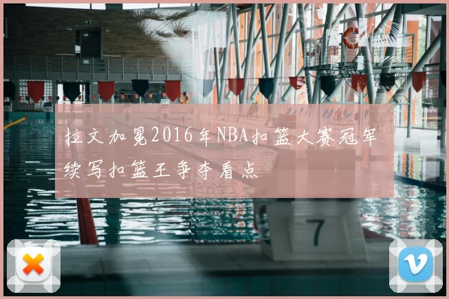 拉文加冕2016年NBA扣篮大赛冠军 续写扣篮王争夺看点