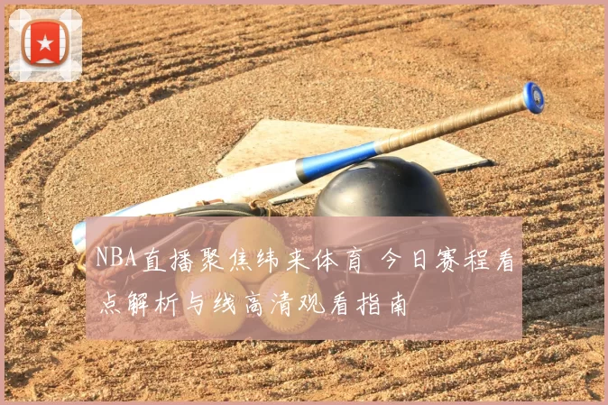 NBA直播聚焦纬来体育 今日赛程看点解析与线高清观看指南
