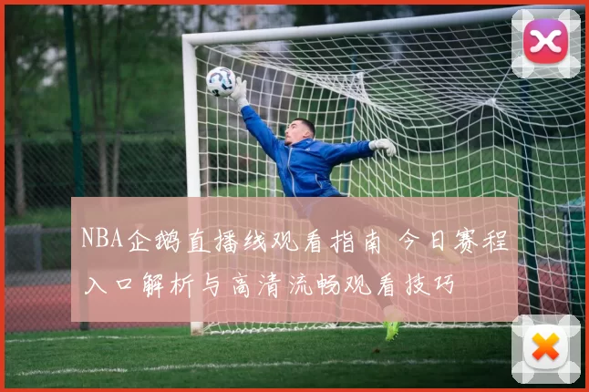NBA企鹅直播线观看指南 今日赛程入口解析与高清流畅观看技巧