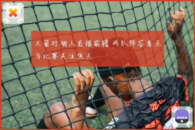 火箭对湖人直播前瞻 两队阵容看点与比赛关注焦点