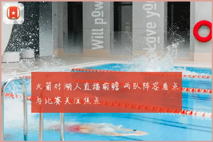 火箭对湖人直播前瞻 两队阵容看点与比赛关注焦点