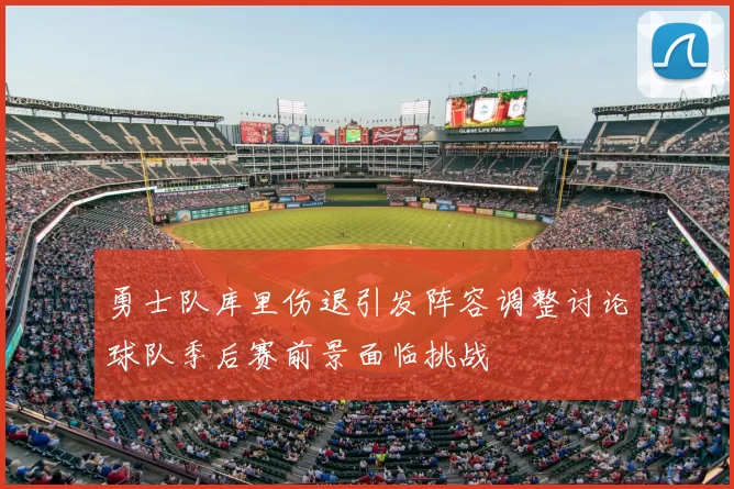勇士队库里伤退引发阵容调整讨论球队季后赛前景面临挑战