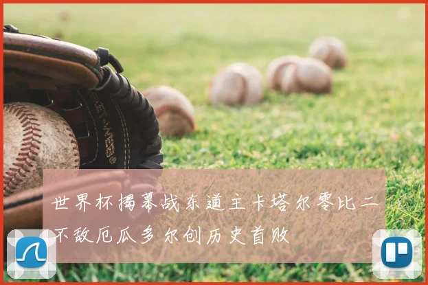 世界杯揭幕战东道主卡塔尔零比二不敌厄瓜多尔创历史首败