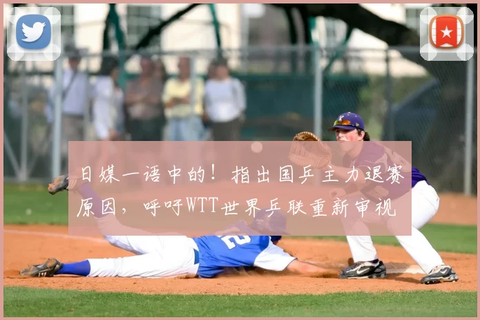 日媒一语中的!指出国乒主力退赛原因,呼吁WTT世界乒联重新审视