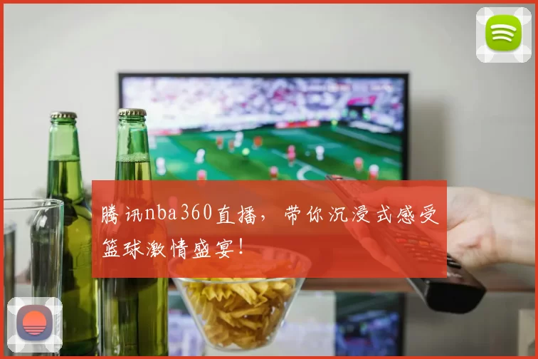 腾讯nba360直播，带你沉浸式感受篮球激情盛宴！