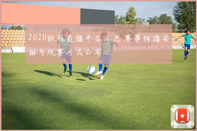 2020欧冠直播平台汇总 赛事转播安排与观赛方式公布
