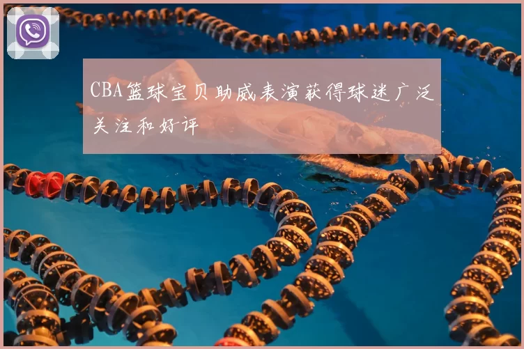 CBA篮球宝贝助威表演获得球迷广泛关注和好评