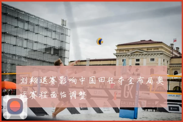 刘翔退赛影响中国田径夺金布局奥运赛程面临调整