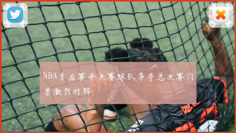 NBA季后赛半决赛球队争夺总决赛门票激烈对阵