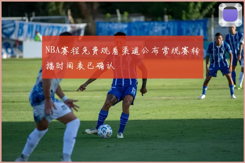 NBA赛程免费观看渠道公布常规赛转播时间表已确认