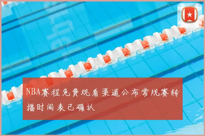 NBA赛程免费观看渠道公布常规赛转播时间表已确认