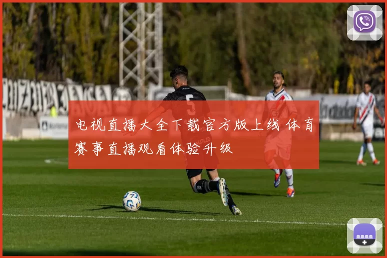 电视直播大全下载官方版上线 体育赛事直播观看体验升级