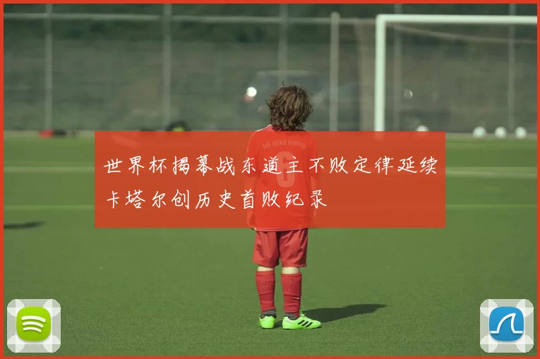 世界杯揭幕战东道主不败定律延续卡塔尔创历史首败纪录