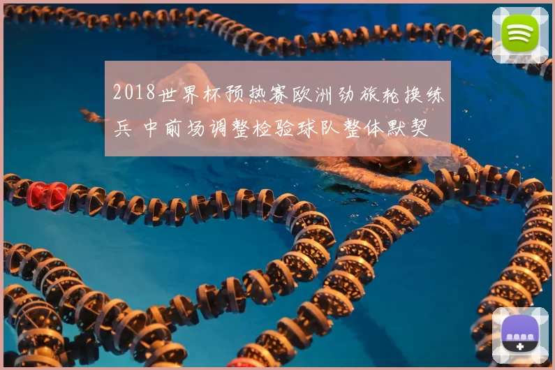 2018世界杯预热赛欧洲劲旅轮换练兵 中前场调整检验球队整体默契