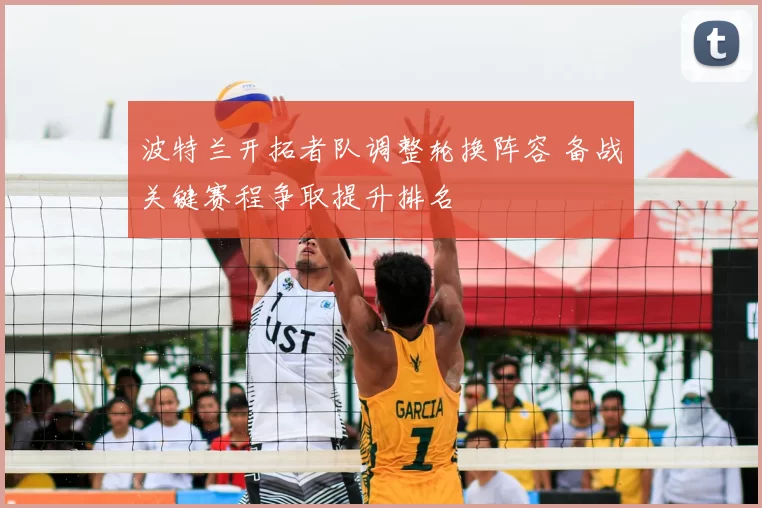 波特兰开拓者队调整轮换阵容 备战关键赛程争取提升排名