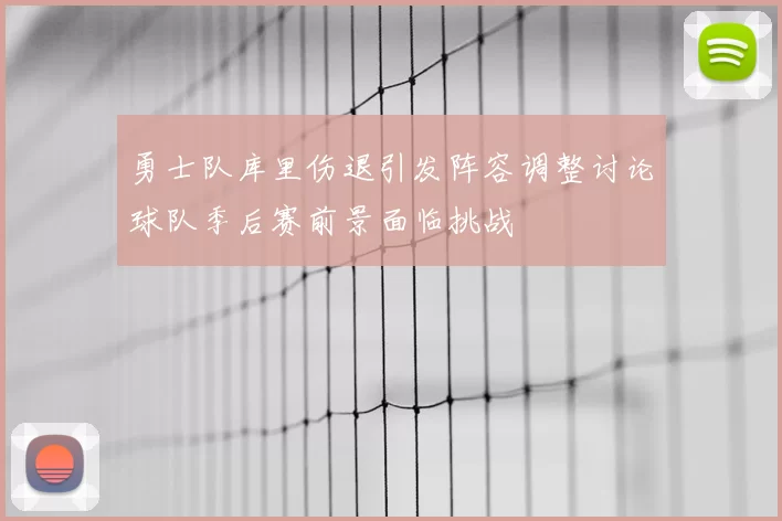 勇士队库里伤退引发阵容调整讨论球队季后赛前景面临挑战