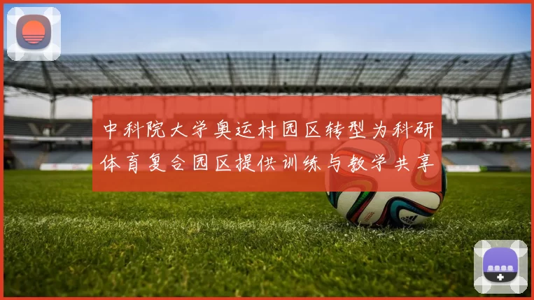 中科院大学奥运村园区转型为科研体育复合园区提供训练与教学共享空间