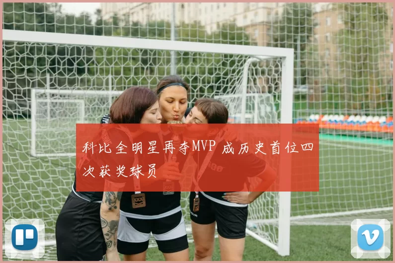 科比全明星再夺MVP 成历史首位四次获奖球员