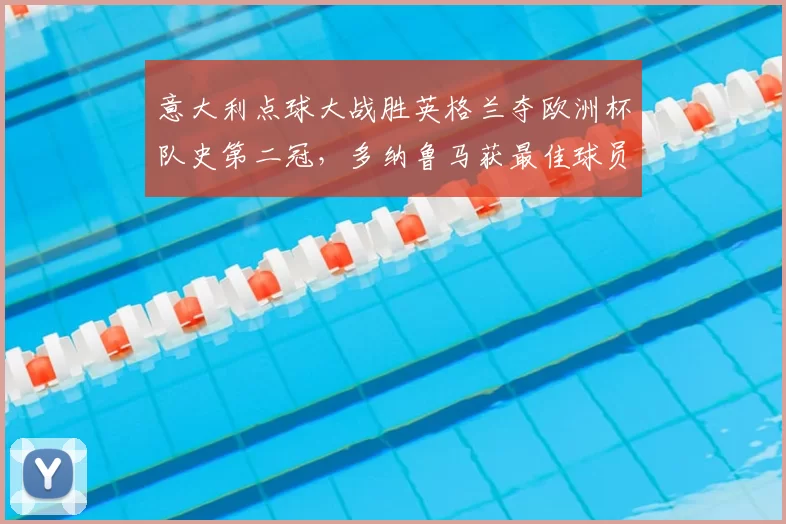 意大利点球大战胜英格兰夺欧洲杯队史第二冠,多纳鲁马获最佳球员