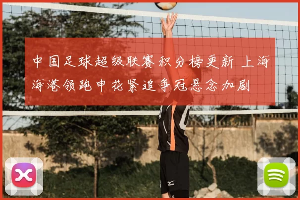 中国足球超级联赛积分榜更新 上海海港领跑申花紧追争冠悬念加剧