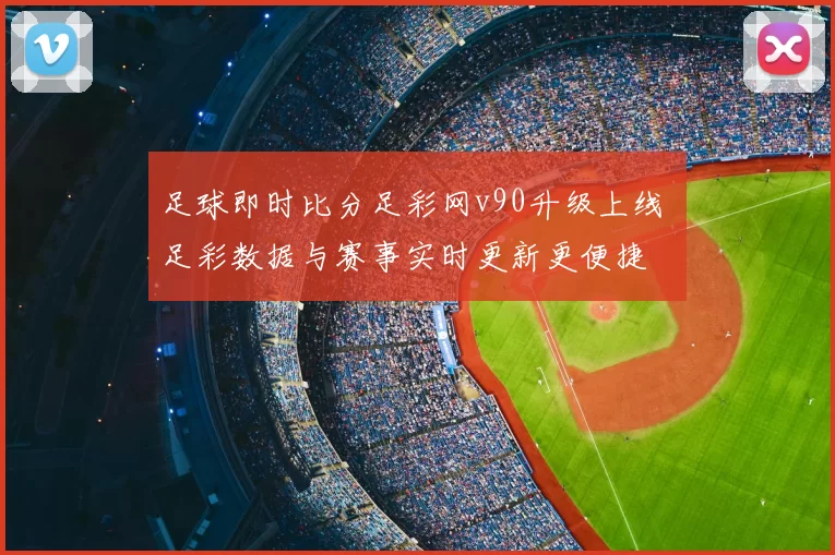 足球即时比分足彩网v90升级上线 足彩数据与赛事实时更新更便捷
