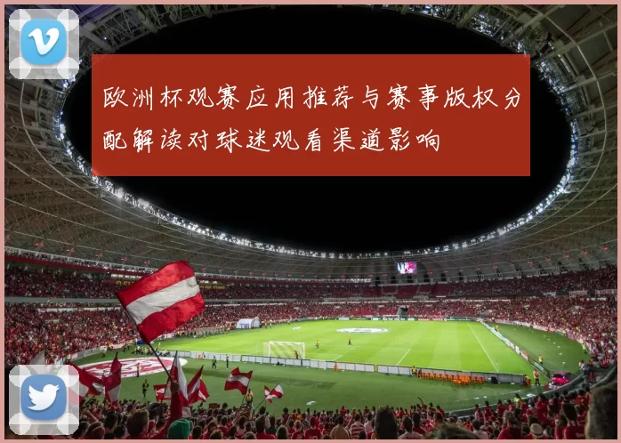 欧洲杯观赛应用推荐与赛事版权分配解读对球迷观看渠道影响