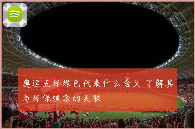 奥运五环绿色代表什么含义 了解其与环保理念的关联