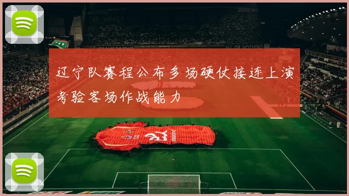 辽宁队赛程公布多场硬仗接连上演考验客场作战能力