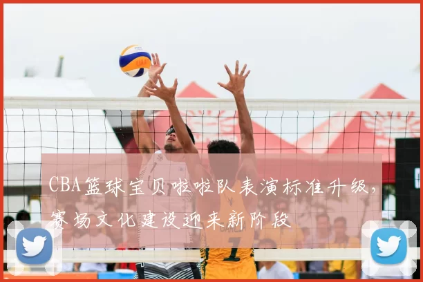 CBA篮球宝贝啦啦队表演标准升级，赛场文化建设迎来新阶段