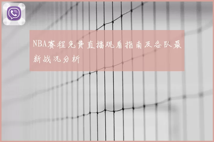 NBA赛程免费直播观看指南及各队最新战况分析
