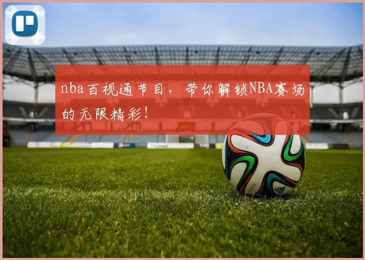 nba百视通节目，带你解锁NBA赛场的无限精彩！