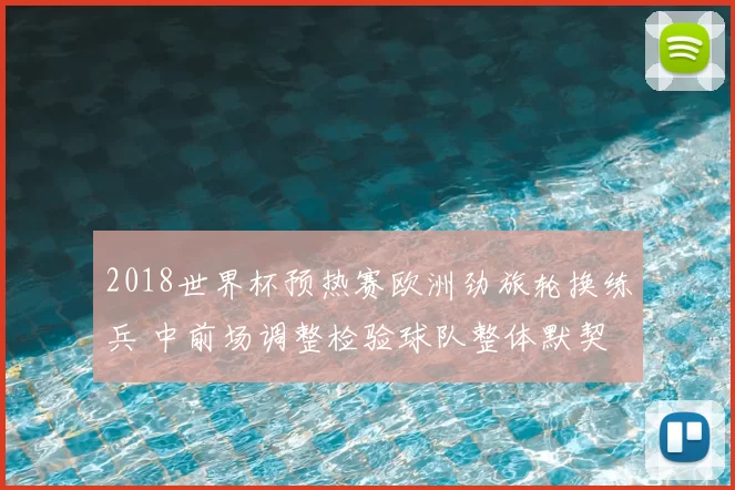 2018世界杯预热赛欧洲劲旅轮换练兵 中前场调整检验球队整体默契