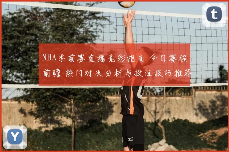 NBA季前赛直播竞彩指南 今日赛程前瞻 热门对决分析与投注技巧推荐