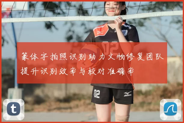 篆体字拍照识别助力文物修复团队提升识别效率与校对准确率