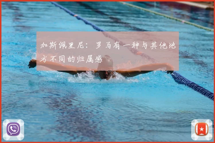 加斯佩里尼：罗马有一种与其他地方不同的归属感