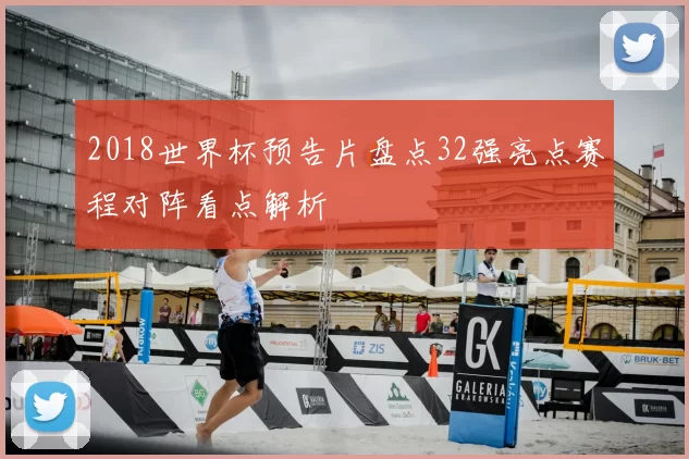 2018世界杯预告片盘点32强亮点赛程对阵看点解析
