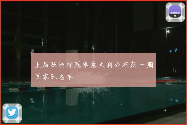 上届欧洲杯冠军意大利公布新一期国家队名单