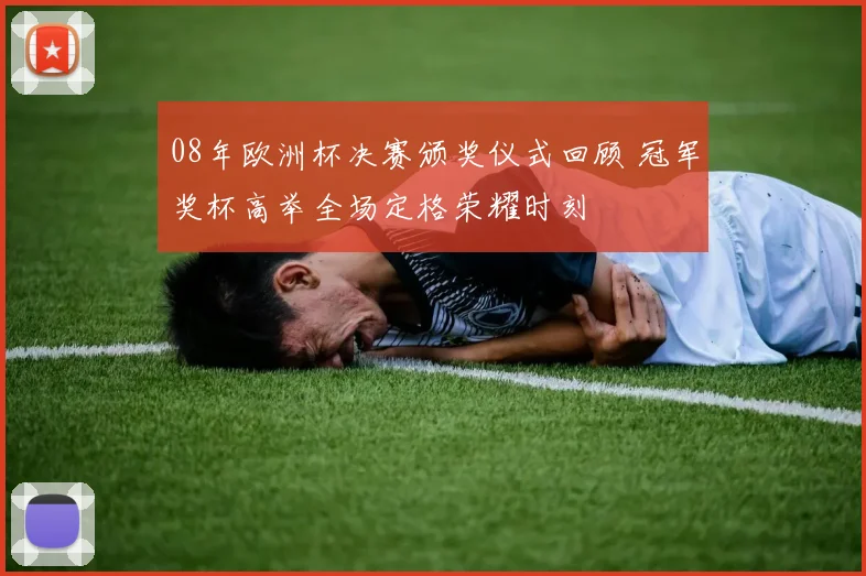 08年欧洲杯决赛颁奖仪式回顾 冠军奖杯高举全场定格荣耀时刻
