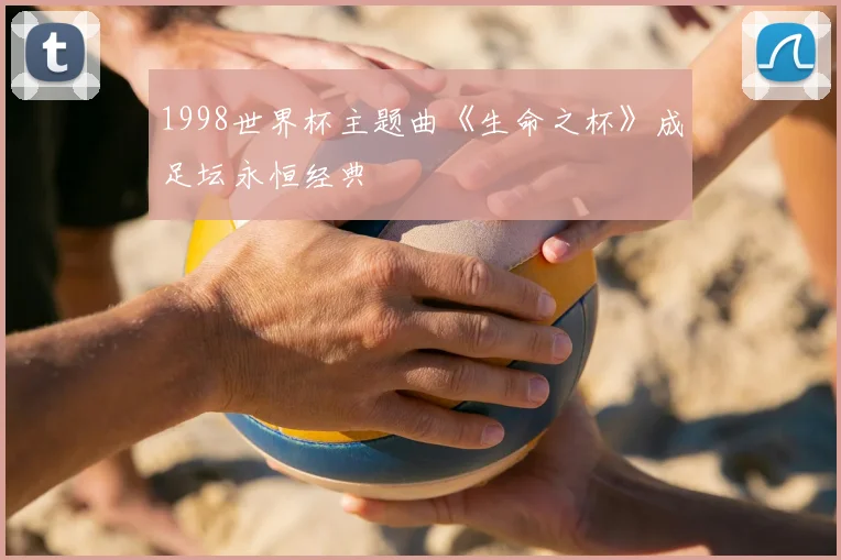 1998世界杯主题曲《生命之杯》成足坛永恒经典