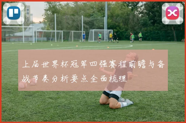 上届世界杯冠军四强赛程前瞻与备战节奏分析要点全面梳理
