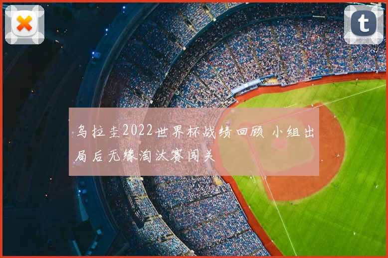 乌拉圭2022世界杯战绩回顾 小组出局后无缘淘汰赛闯关