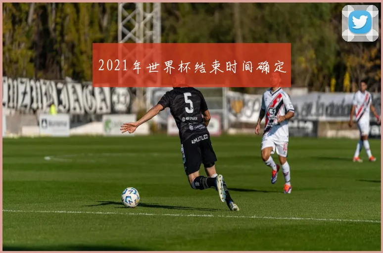 2021年世界杯结束时间确定