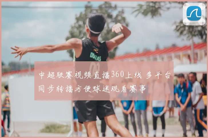 中超联赛视频直播360上线 多平台同步转播方便球迷观看赛事