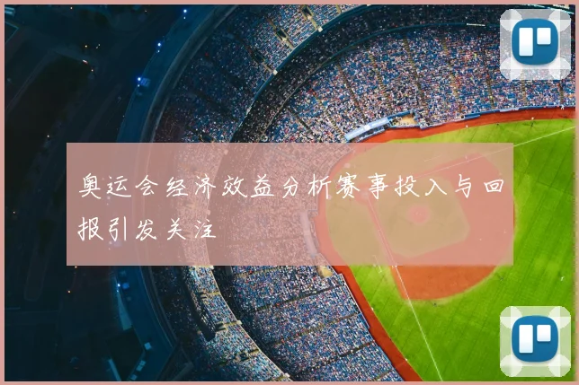 奥运会经济效益分析赛事投入与回报引发关注